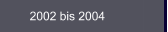 2002 bis 2004